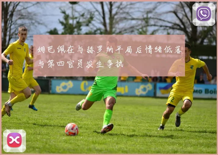 姆巴佩在与赫罗纳平局后情绪低落与第四官员发生争执