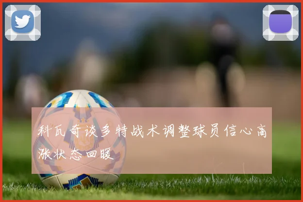 科瓦奇谈多特战术调整球员信心高涨状态回暖