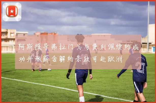 阿斯报导弗拉门戈与费利佩续约成功并涨薪含解约条款可赴欧洲