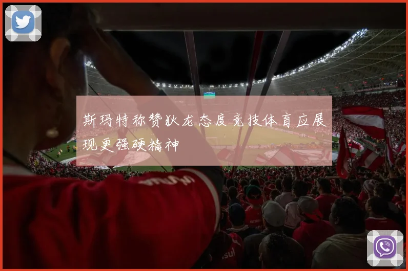 斯玛特称赞狄龙态度竞技体育应展现更强硬精神