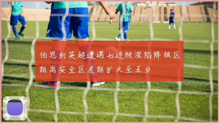 伯恩利英超遭遇七连败深陷降级区距离安全区差距扩大至五分