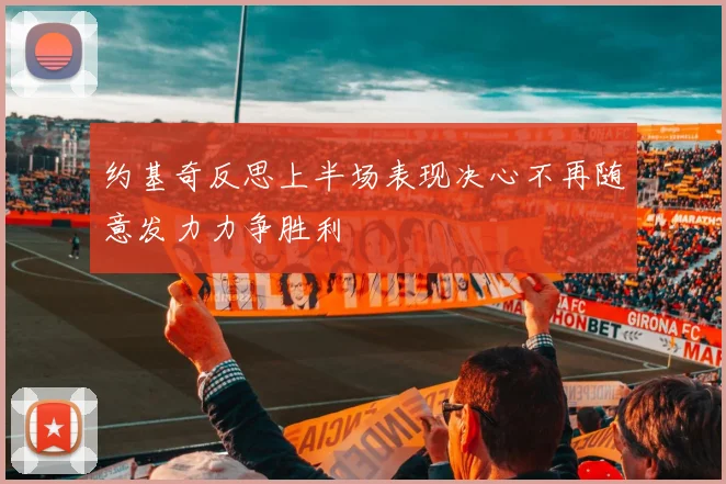 约基奇反思上半场表现决心不再随意发力力争胜利