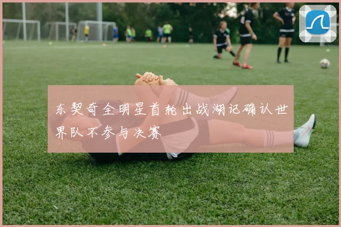 东契奇全明星首轮出战湖记确认世界队不参与决赛