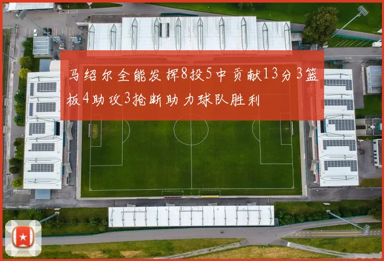 马绍尔全能发挥8投5中贡献13分3篮板4助攻3抢断助力球队胜利