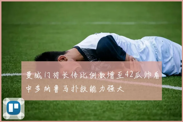 曼城门将长传比例激增至42瓜帅看中多纳鲁马扑救能力强大