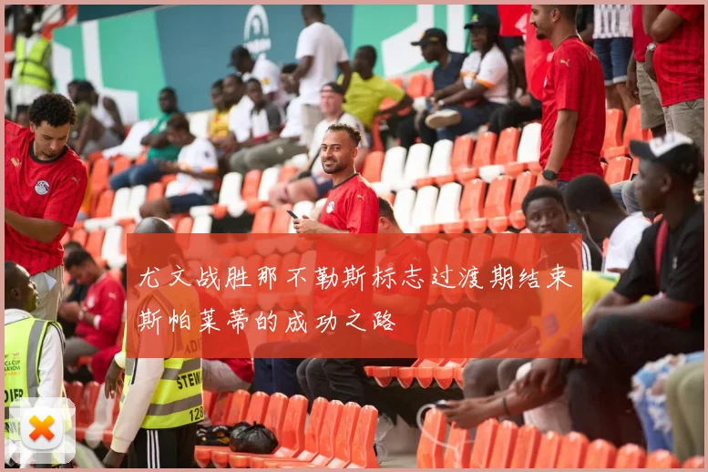 尤文战胜那不勒斯标志过渡期结束斯帕莱蒂的成功之路