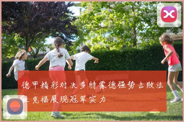 德甲精彩对决多特蒙德强势击败法兰克福展现冠军实力