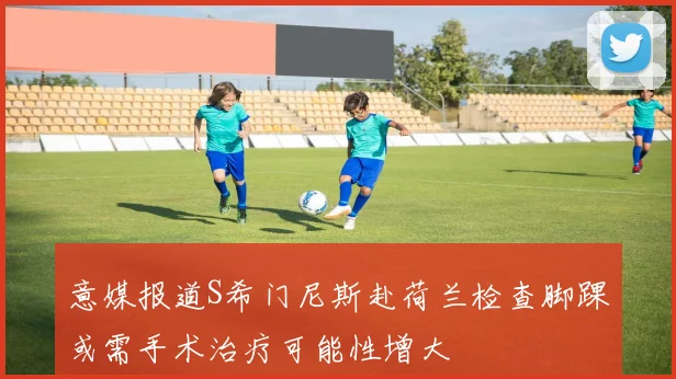 意媒报道S希门尼斯赴荷兰检查脚踝或需手术治疗可能性增大
