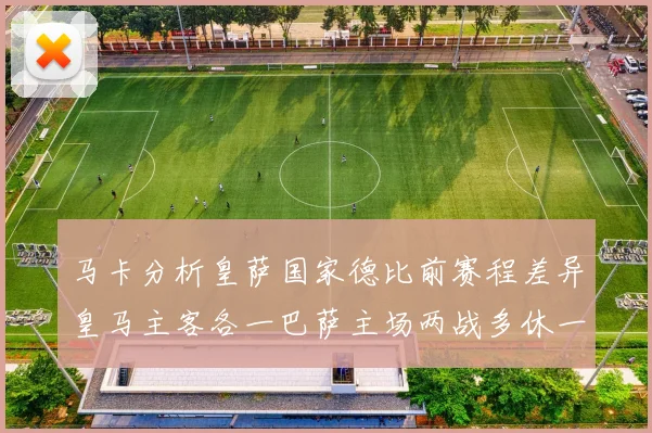 马卡分析皇萨国家德比前赛程差异皇马主客各一巴萨主场两战多休一天