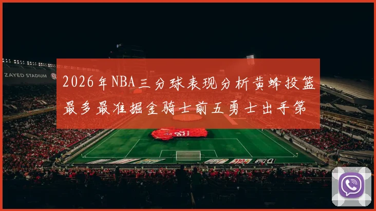2026年NBA三分球表现分析黄蜂投篮最多最准掘金骑士前五勇士出手第二