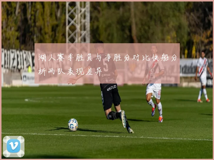 湖人赛季胜负与净胜分对比快船分析两队表现差异