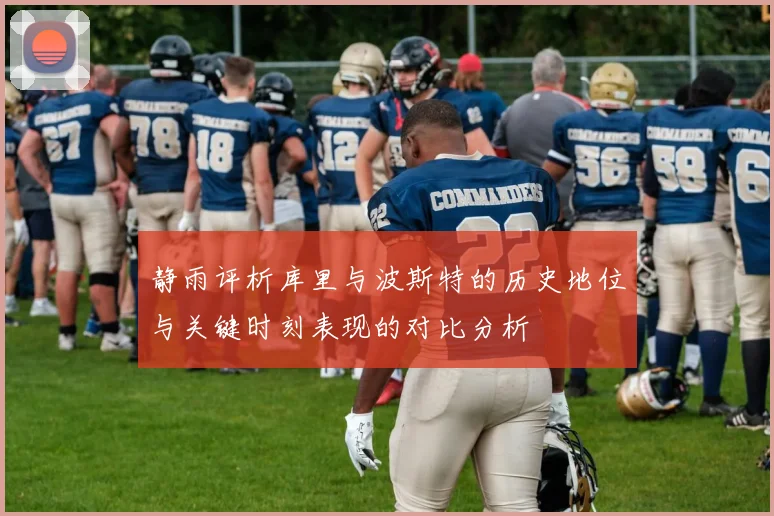 静雨评析库里与波斯特的历史地位与关键时刻表现的对比分析