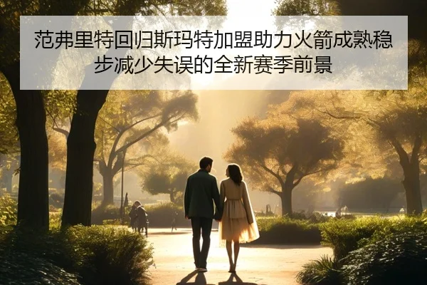 范弗里特回归斯玛特加盟助力火箭成熟稳步减少失误的全新赛季前景